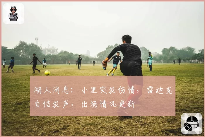 湖人消息：小里突发伤情，雷迪克自信发声，出场情况更新