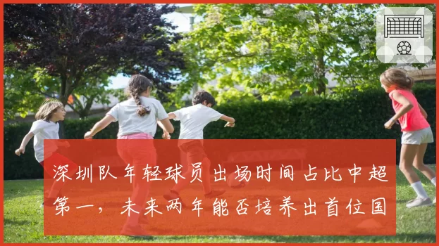 深圳队年轻球员出场时间占比中超第一，未来两年能否培养出首位国脚？
