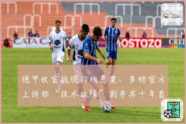 德甲收官战现门线悬案，多特官方上诉称“技术故障”剥夺其十年首冠希望