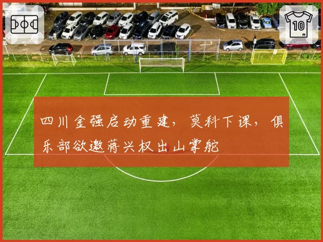 四川金强启动重建，莫科下课，俱乐部欲邀蒋兴权出山掌舵