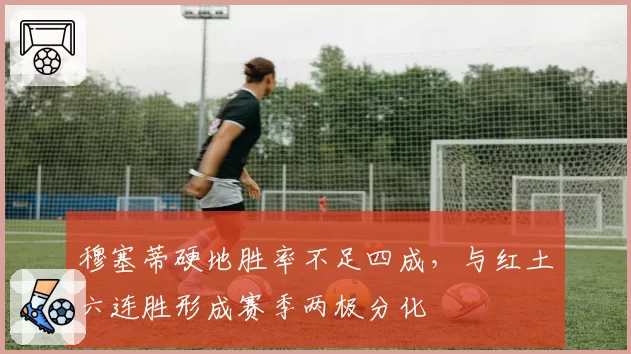 穆塞蒂硬地胜率不足四成，与红土六连胜形成赛季两极分化