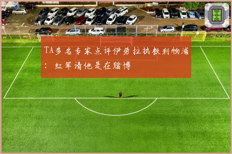 TA多名专家点评伊劳拉执教利物浦：红军请他是在赌博