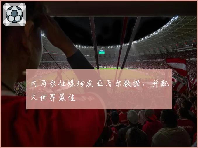 内马尔社媒转发亚马尔数据,并配文世界最佳
