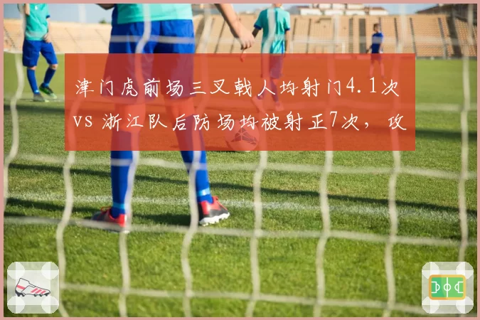 津门虎前场三叉戟人均射门4.1次 vs 浙江队后防场均被射正7次,攻防失衡谁能先破局