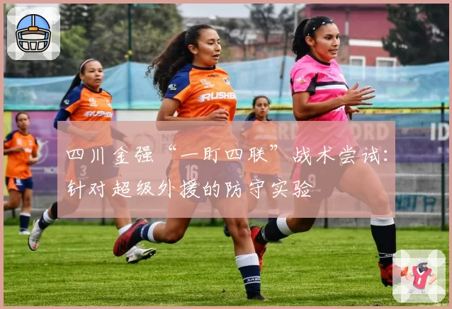 四川金强“一盯四联”战术尝试：针对超级外援的防守实验