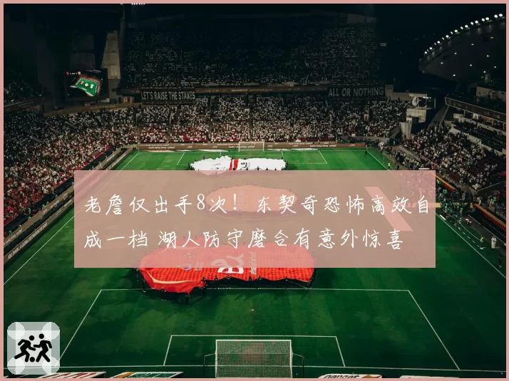 老詹仅出手8次！东契奇恐怖高效自成一档 湖人防守磨合有意外惊喜