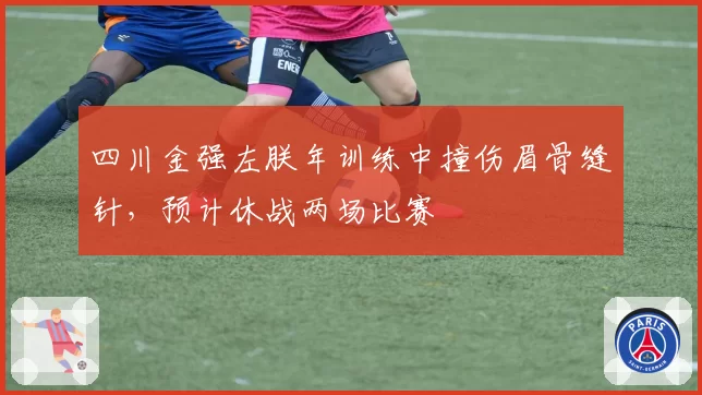 四川金强左朕年训练中撞伤眉骨缝针，预计休战两场比赛