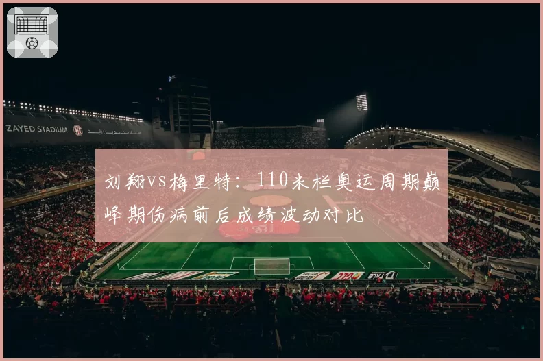 刘翔vs梅里特：110米栏奥运周期巅峰期伤病前后成绩波动对比