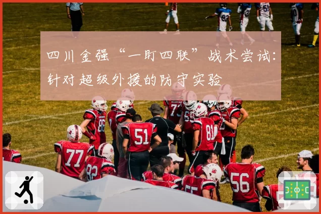 四川金强“一盯四联”战术尝试：针对超级外援的防守实验