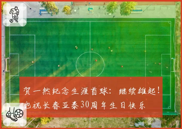 贺一然纪念生涯首球:继续雄起!也祝长春亚泰30周年生日快乐