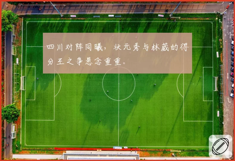 四川对阵同曦，状元秀与林葳的得分王之争悬念重重。