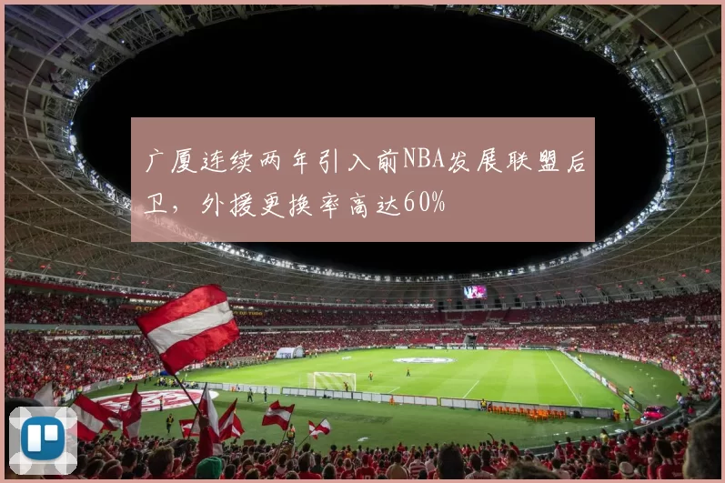 广厦连续两年引入前NBA发展联盟后卫,外援更换率高达60%