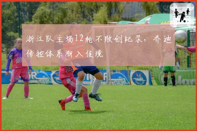 浙江队主场12轮不败创纪录,乔迪传控体系渐入佳境