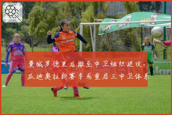 曼城罗德里后撤至中卫组织进攻,瓜迪奥拉新赛季或重启三中卫体系
