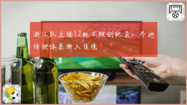 浙江队主场12轮不败创纪录,乔迪传控体系渐入佳境