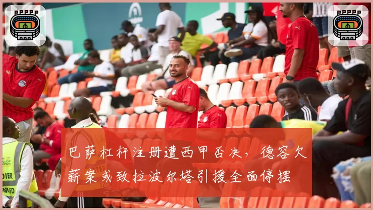 巴萨杠杆注册遭西甲否决,德容欠薪案或致拉波尔塔引援全面停摆