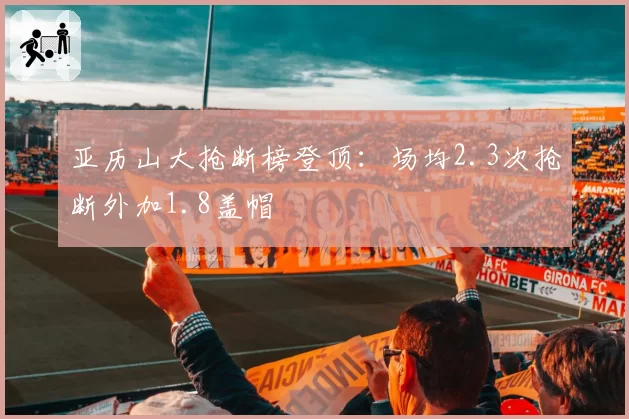 亚历山大抢断榜登顶:场均2.3次抢断外加1.8盖帽