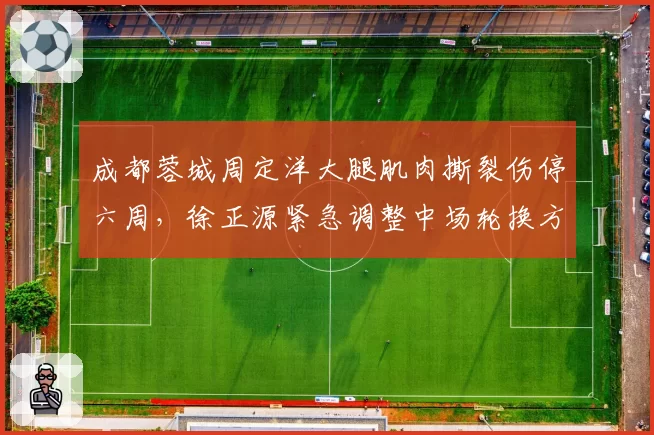 成都蓉城周定洋大腿肌肉撕裂伤停六周,徐正源紧急调整中场轮换方案