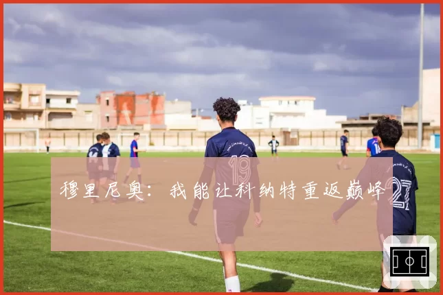穆里尼奥：我能让科纳特重返巅峰