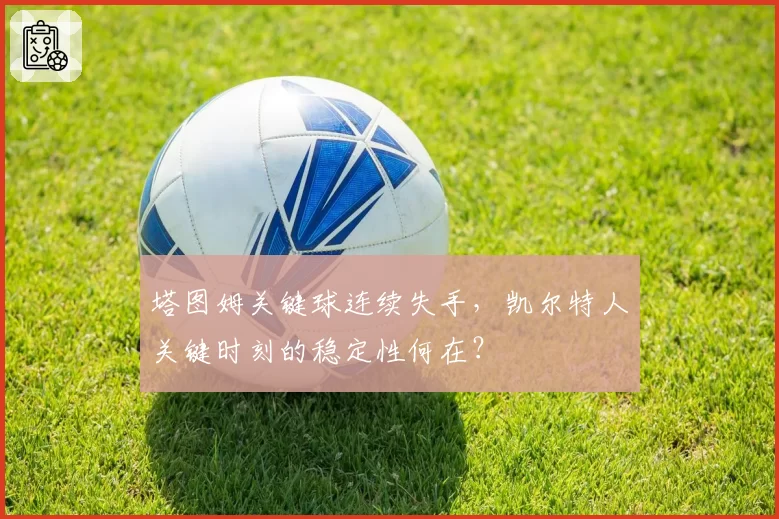 塔图姆关键球连续失手，凯尔特人关键时刻的稳定性何在？