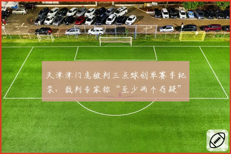 天津津门虎被判三点球创单赛季纪录，裁判专家称“至少两个存疑”