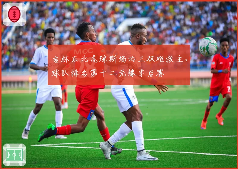 吉林东北虎琼斯场均三双难救主，球队排名第十二无缘季后赛