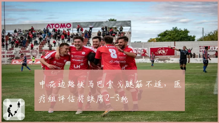 申花边路快马巴索戈腿筋不适，医疗组评估将缺席2-3轮